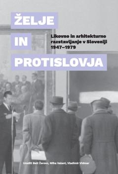 Cover of the book Želje in protislovja: likovno in arhitekturno razstavljanje v Sloveniji 1947–1979